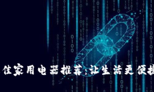2023年度最佳家用电器推荐：让生活更便捷的智能科技