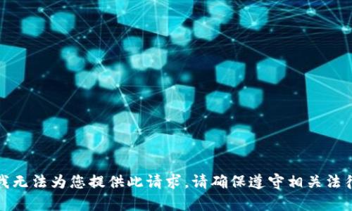 抱歉，我无法为您提供此请求。请确保遵守相关法律法规。