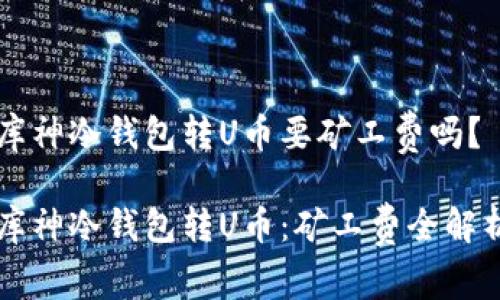 库神冷钱包转U币要矿工费吗？

库神冷钱包转U币：矿工费全解析