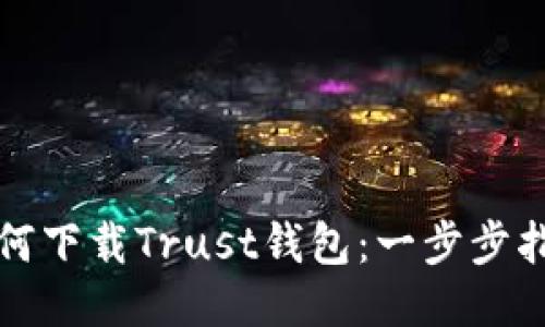 如何下载Trust钱包：一步步指南
