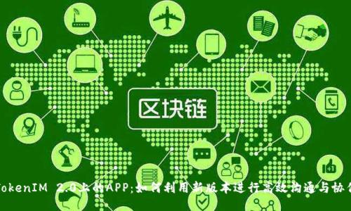 TokenIM 2.0上的APP：如何利用新版本进行高效沟通与协作