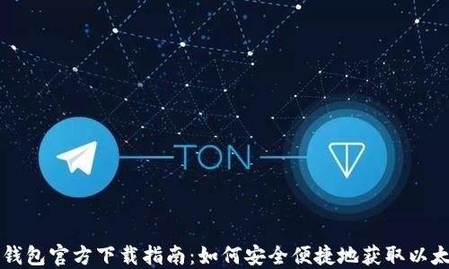 
以太坊钱包官方下载指南：如何安全便捷地获取以太坊钱包