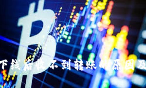 Tokenim下线后收不到转账的原因及解决方案
