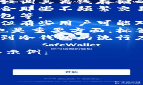 冷钱包的标签通常可以包括以下几个方面：

1. **安全性**：冷钱包主要用于存储加密货币，强调其离线存储的特点，提升安全性。
2. **用途**：冷钱包用于长期存储加密货币，适合那些不频繁交易的用户。
3. **类型**：冷钱包的类型包括硬件钱包、纸钱包等。
4. **操作简便性**：虽然冷钱包提高了安全性，但有些用户可能对其操作感到困惑，标签中可以提到用户友好性。
5. **备份与恢复**：冷钱包的备份和恢复机制也是重要方面，标签中可以强调这部分内容。
6. **市场趋势**：结合市场趋势，标签中可能提到冷钱包的流行度或未来发展。

如果要将这些标签化，可以生成类似如下的标签示例：

```xml
冷钱包的安全性与类型详解