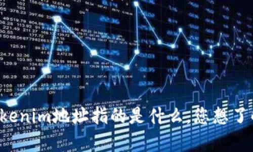 抱歉，您提供的信息不太明确。请问您希望我为您提供什么样的信息或者内容呢？例如，tokenim地址指的是什么，您想了解它的用途、如何使用，还是其他方面的内容？请提供更多详细信息，以便我更好地帮助您。