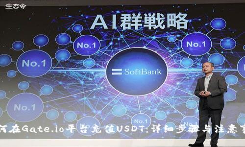 如何在Gate.io平台充值USDT：详细步骤与注意事项