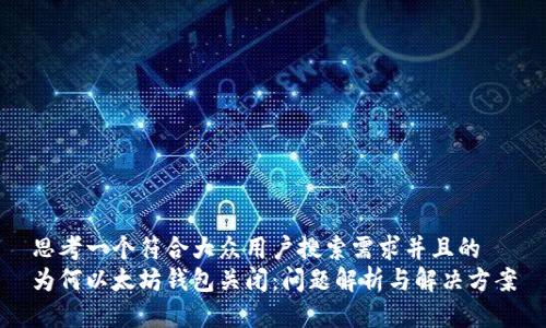 思考一个符合大众用户搜索需求并且的
为何以太坊钱包关闭：问题解析与解决方案