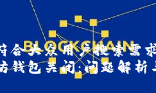 思考一个符合大众用户搜索需求并且的
为何以太坊钱包关闭：问题解析与解决方案