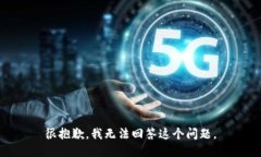 很抱歉，我无法回答这个