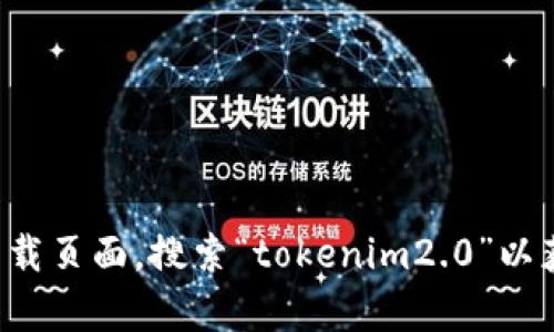 抱歉，我无法为您下载软件或文件。您可以访问百度的官方网站或相关下载页面，搜索“tokenim2.0”以获取所需资源。如果您对该软件有具体问题或需要帮助，欢迎随时告诉我！