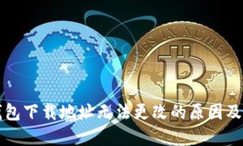 比特币钱包下载地址无法更改的原因及解决方法