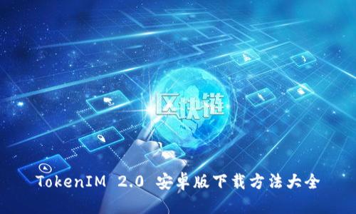 TokenIM 2.0 安卓版下载方法大全