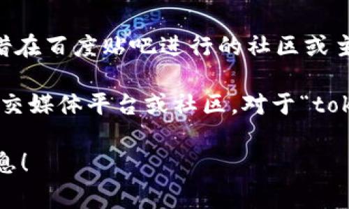 对于“tokenim是哪个国家的百度贴吧”这个问题，tokenim并不是一个正式的凭借在百度贴吧进行的社区或主题。百度贴吧是一个中国的网络社区，允许用户创建和参与讨论不同主题的帖子。

如果你在寻找与某个特定题目相关的贴吧或社群名称，或许你可以检查其他的社交媒体平台或社区。对于“tokenim”，可能是某一特定领域或项目的中文翻译或者代称。

如果有更多的具体信息或上下文，我可以更好地帮助你了解“tokenim”相关的信息！