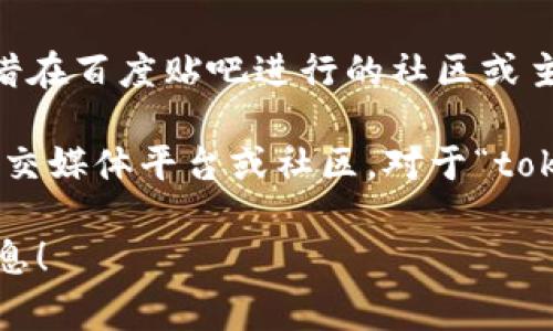 对于“tokenim是哪个国家的百度贴吧”这个问题，tokenim并不是一个正式的凭借在百度贴吧进行的社区或主题。百度贴吧是一个中国的网络社区，允许用户创建和参与讨论不同主题的帖子。

如果你在寻找与某个特定题目相关的贴吧或社群名称，或许你可以检查其他的社交媒体平台或社区。对于“tokenim”，可能是某一特定领域或项目的中文翻译或者代称。

如果有更多的具体信息或上下文，我可以更好地帮助你了解“tokenim”相关的信息！