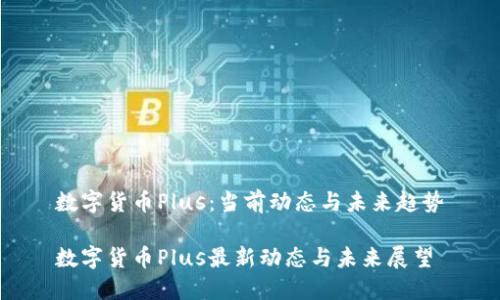 数字货币Plus：当前动态与未来趋势

数字货币Plus最新动态与未来展望