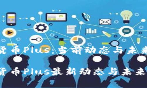 数字货币Plus：当前动态与未来趋势

数字货币Plus最新动态与未来展望