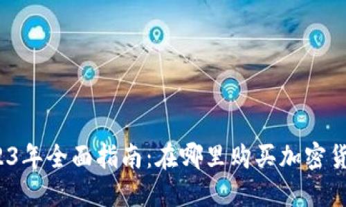 2023年全面指南：在哪里购买加密货币？