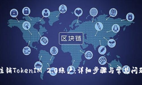 如何注销TokenIM 2.0账户：详细步骤与常见问题解答