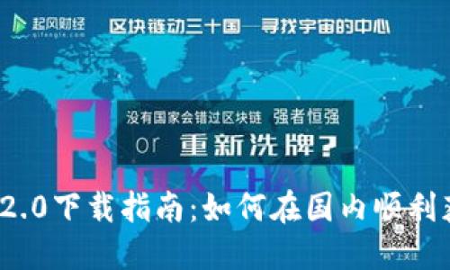 TokenIM 2.0下载指南：如何在国内顺利获取和使用