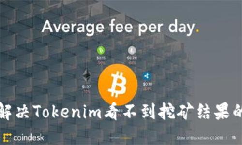 如何解决Tokenim看不到挖矿结果的问题