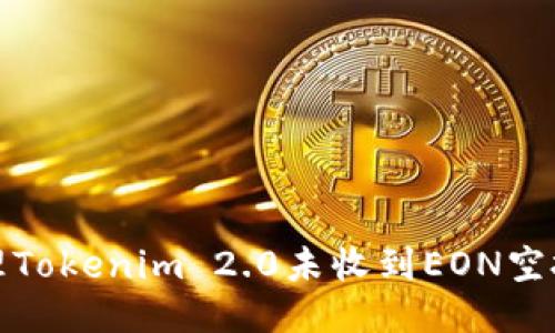 如何处理Tokenim 2.0未收到EON空投的问题