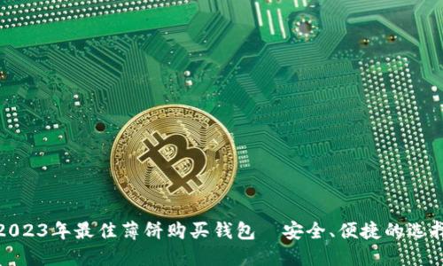 2023年最佳薄饼购买钱包—安全、便捷的选择
