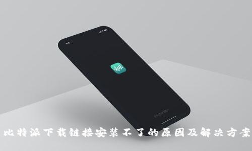 比特派下载链接安装不了的原因及解决方案