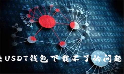  如何解决USDT钱包下载不了的问题：全面指南