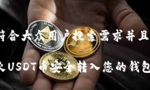 思考一个符合大众用户搜索需求并且的

如何将花火USDT币安全转入您的钱包：详细指南