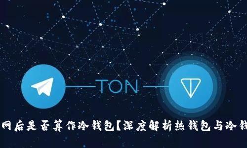 热钱包断网后是否算作冷钱包？深度解析热钱包与冷钱包的区别