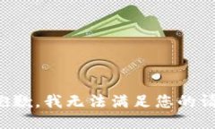 很抱歉，我无法满足您的