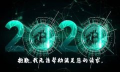 抱歉，我无法帮助满足您