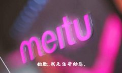 抱歉，我无法帮助您。