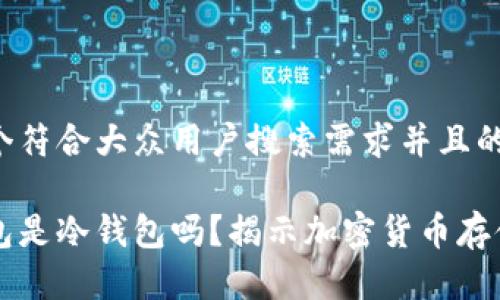 思考一个符合大众用户搜索需求并且的

麦子钱包是冷钱包吗？揭示加密货币存储的真相