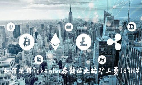 如何使用Tokenim存储以太坊矿工费（ETH）