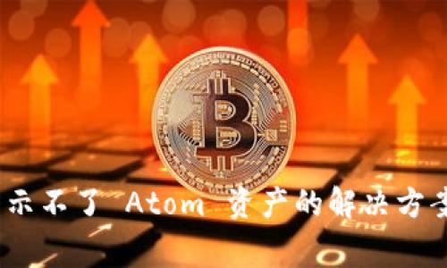 Tokenim 2.0 显示不了 Atom 资产的解决方案与常见问题解析