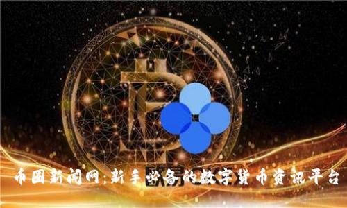 币圈新闻网：新手必备的数字货币资讯平台
