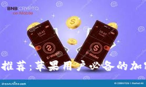 最佳比特币APP推荐：苹果用户必备的加密货币交易软件