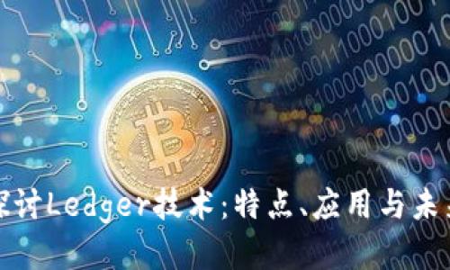 深入探讨Ledger技术：特点、应用与未来趋势