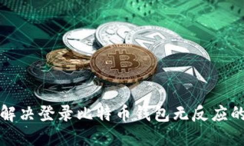 如何解决登录比特币钱包无反应的问题