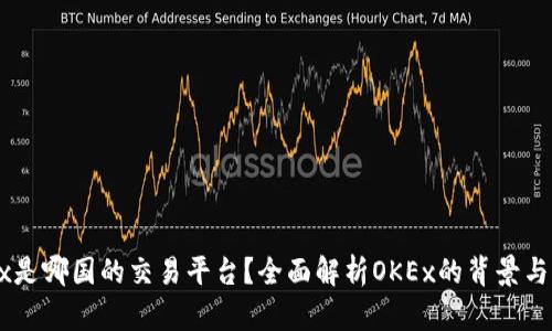 OKEx是哪国的交易平台？全面解析OKEx的背景与发展
