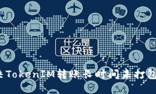 如何解决TokenIM转账长时间未打包的问题？