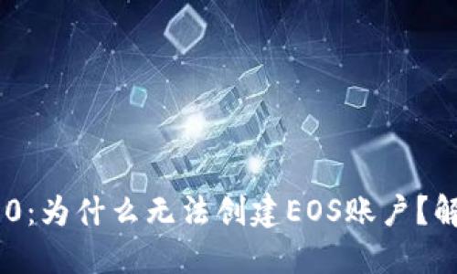 Tokenim 2.0：为什么无法创建EOS账户？解决方法详解