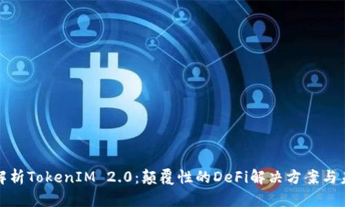 : 深入解析TokenIM 2.0：颠覆性的DeFi解决方案与未来展望
