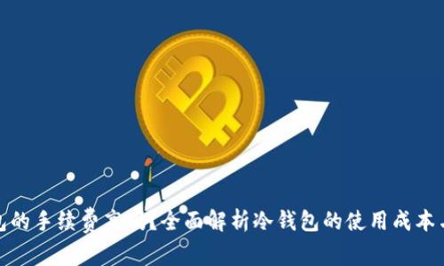 冷钱包的手续费高吗？全面解析冷钱包的使用成本与优势