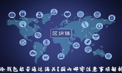 
冷钱包能否通过海关？国内邮寄注意事项解析