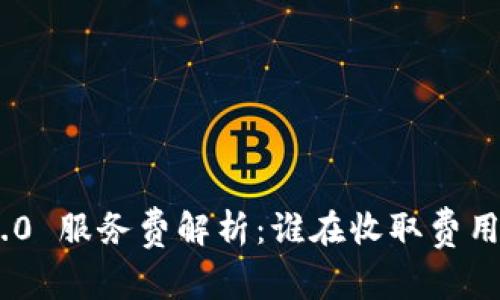 Tokenim 2.0 服务费解析：谁在收取费用与详细介绍