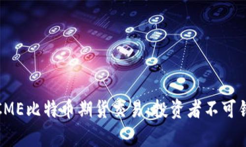 深入解析CME比特币期货交易：投资者不可错过的机会