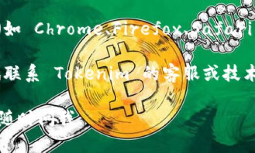 很抱歉，关于 Tokenim 的具体情况，我无法提供实时更新的信息。但若您遇到 Tokenim 打不开的问题，可以尝试以下几种解决方案：

1. **检查网络连接**：确认您的网络状态良好，可以尝试重启路由器或使用其他网络连接。
   
2. **查看官方网站或社交媒体**：访问 Tokenim 的官方网站或其社交媒体渠道，查看是否有关于维护或服务器故障的公告。

3. **清理浏览器缓存**：有时候，浏览器缓存会导致无法正常访问某些网站。尝试清除缓存，然后再次访问。

4. **尝试更换浏览器或设备**：使用不同的浏览器（如 Chrome、Firefox、Safari 等）或设备（手机、平板、电脑）尝试访问 Tokenim。

5. **联系技术支持**：如果以上方法无效，可以尝试联系 Tokenim 的客服或技术支持，询问具体情况。

希望以上信息对您有所帮助！如果有其他问题，欢迎随时问我。