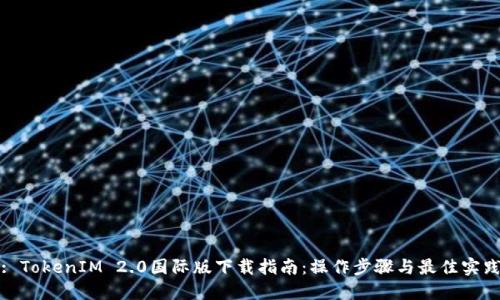 : TokenIM 2.0国际版下载指南：操作步骤与最佳实践